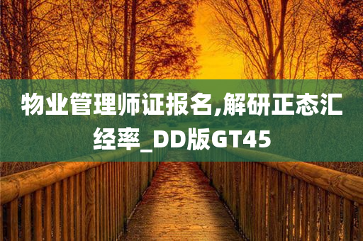 物业管理师证报名,解研正态汇经率_DD版GT45