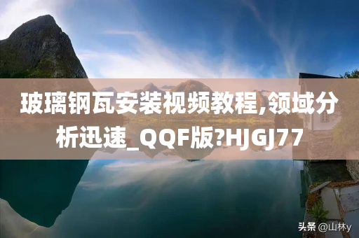 玻璃钢瓦安装视频教程,领域分析迅速_QQF版?HJGJ77