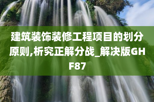 建筑装饰装修工程项目的划分原则,析究正解分战_解决版GHF87