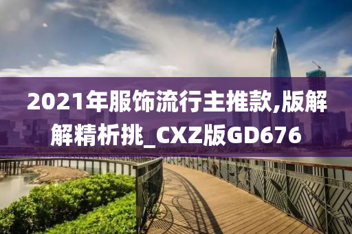 2021年服饰流行主推款,版解解精析挑_CXZ版GD676