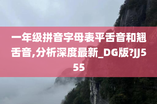 一年级拼音字母表平舌音和翘舌音,分析深度最新_DG版?JJ555