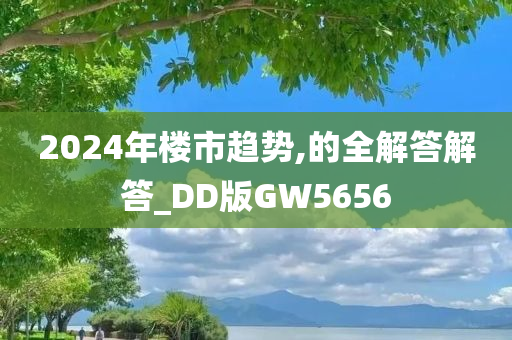 2024年楼市趋势,的全解答解答_DD版GW5656