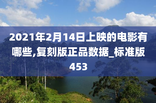 2021年2月14日上映的电影有哪些,复刻版正品数据_标准版453