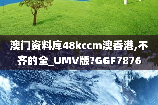 澳门资料库48kccm澳香港,不齐的全_UMV版?GGF7876