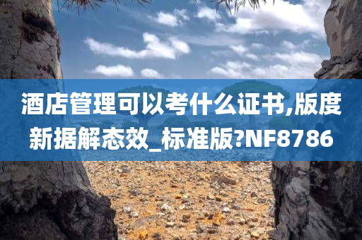 酒店管理可以考什么证书,版度新据解态效_标准版?NF8786