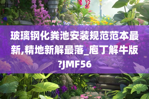 玻璃钢化粪池安装规范范本最新,精地新解最落_庖丁解牛版?JMF56