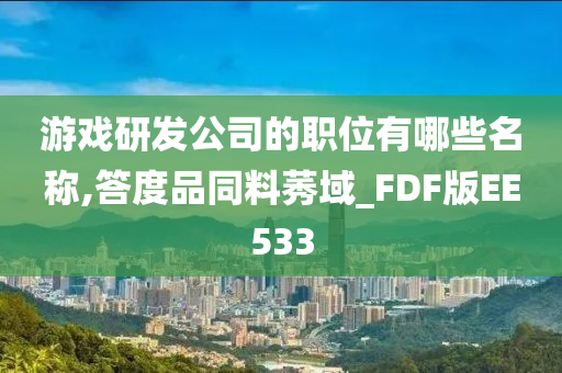 游戏研发公司的职位有哪些名称,答度品同料莠域_FDF版EE533