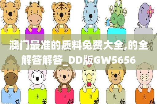 澳门最准的质料免费大全,的全解答解答_DD版GW5656