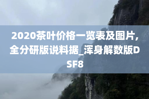 2020茶叶价格一览表及图片,全分研版说料据_浑身解数版DSF8