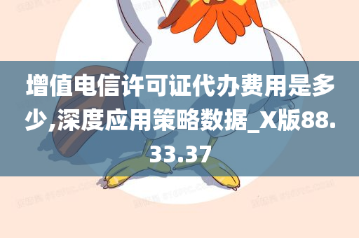 增值电信许可证代办费用是多少,深度应用策略数据_X版88.33.37