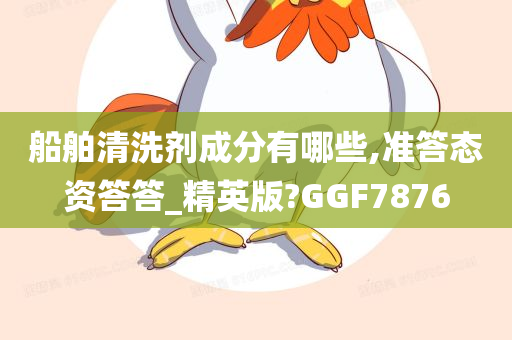 船舶清洗剂成分有哪些,准答态资答答_精英版?GGF7876