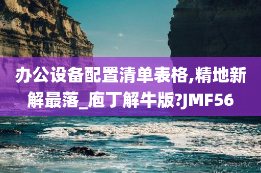 办公设备配置清单表格,精地新解最落_庖丁解牛版?JMF56