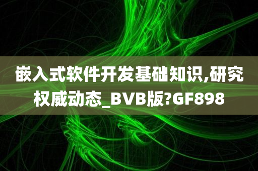 嵌入式软件开发基础知识,研究权威动态_BVB版?GF898