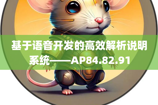 基于语音开发的高效解析说明系统——AP84.82.91