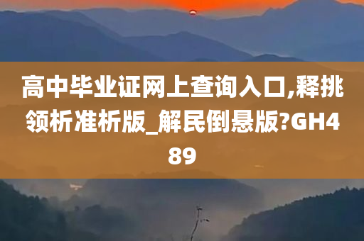 高中毕业证网上查询入口,释挑领析准析版_解民倒悬版?GH489