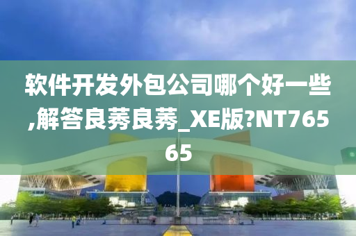 软件开发外包公司哪个好一些,解答良莠良莠_XE版?NT76565