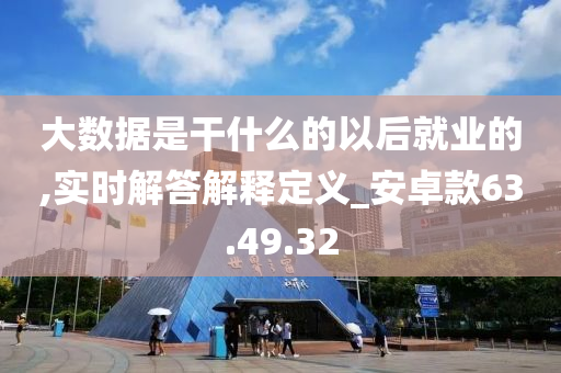 大数据是干什么的以后就业的,实时解答解释定义_安卓款63.49.32