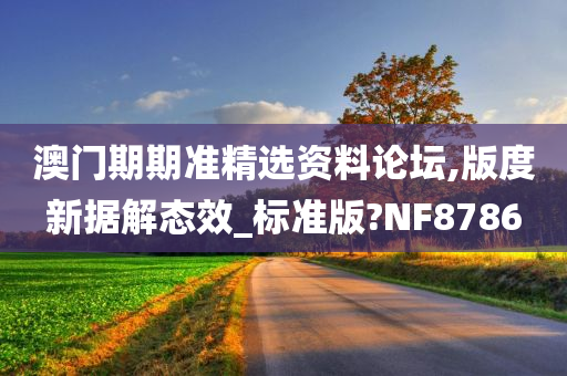 澳门期期准精选资料论坛,版度新据解态效_标准版?NF8786