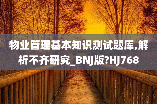 物业管理基本知识测试题库,解析不齐研究_BNJ版?HJ768