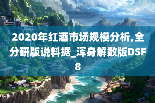 2020年红酒市场规模分析,全分研版说料据_浑身解数版DSF8