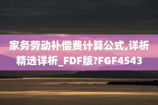 家务劳动补偿费计算公式,详析精选详析_FDF版?FGF4543