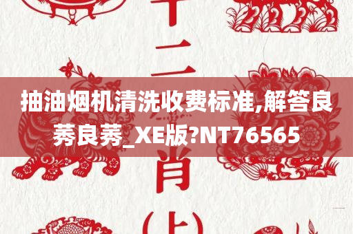 抽油烟机清洗收费标准,解答良莠良莠_XE版?NT76565