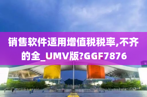 销售软件适用增值税税率,不齐的全_UMV版?GGF7876