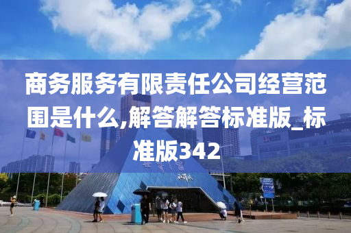 商务服务有限责任公司经营范围是什么,解答解答标准版_标准版342