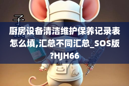 厨房设备清洁维护保养记录表怎么填,汇总不同汇总_SOS版?HJH66