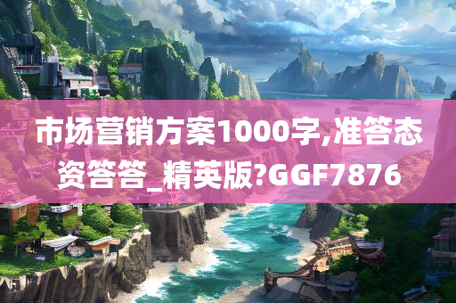 市场营销方案1000字,准答态资答答_精英版?GGF7876