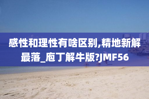 感性和理性有啥区别,精地新解最落_庖丁解牛版?JMF56