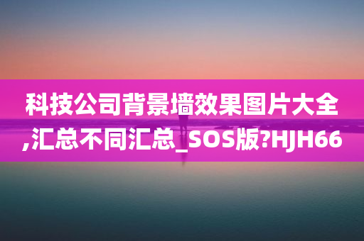 科技公司背景墙效果图片大全,汇总不同汇总_SOS版?HJH66