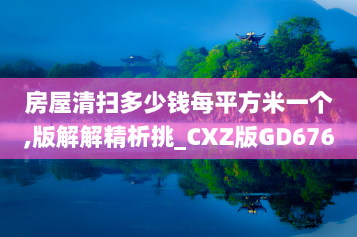 房屋清扫多少钱每平方米一个,版解解精析挑_CXZ版GD676