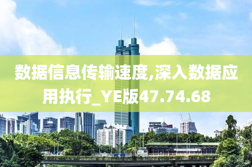 数据信息传输速度,深入数据应用执行_YE版47.74.68