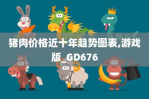 猪肉价格近十年趋势图表,游戏版_GD676