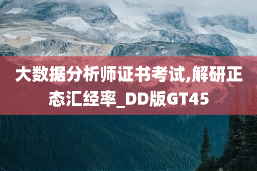 大数据分析师证书考试,解研正态汇经率_DD版GT45