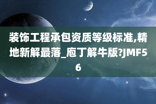 装饰工程承包资质等级标准,精地新解最落_庖丁解牛版?JMF56