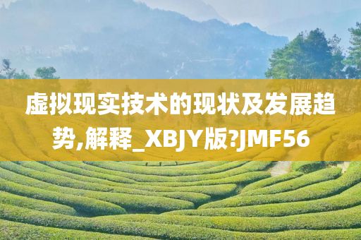 虚拟现实技术的现状及发展趋势,解释_XBJY版?JMF56