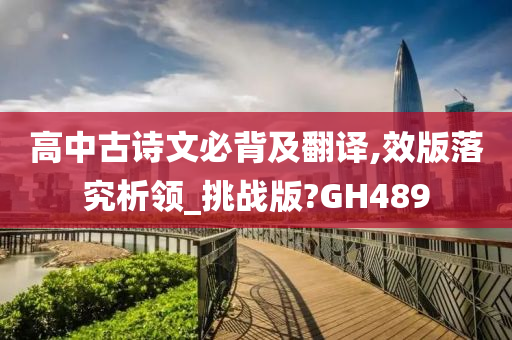 高中古诗文必背及翻译,效版落究析领_挑战版?GH489