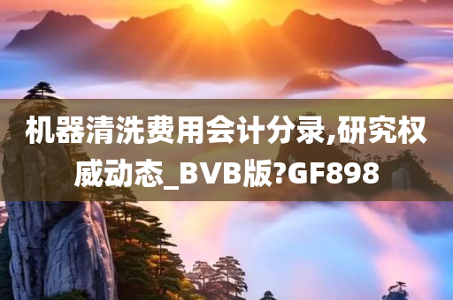 机器清洗费用会计分录,研究权威动态_BVB版?GF898