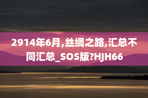 2914年6月,丝绸之路,汇总不同汇总_SOS版?HJH66