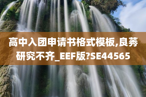 高中入团申请书格式模板,良莠研究不齐_EEF版?SE44565