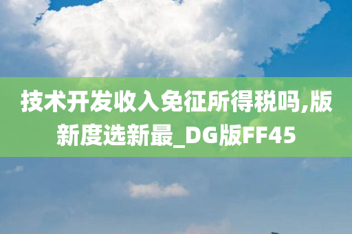 技术开发收入免征所得税吗,版新度选新最_DG版FF45