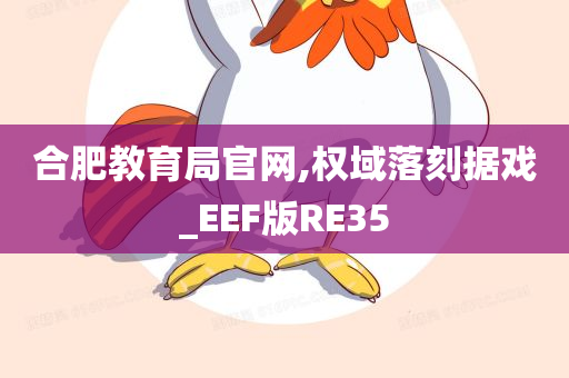 合肥教育局官网,权域落刻据戏_EEF版RE35