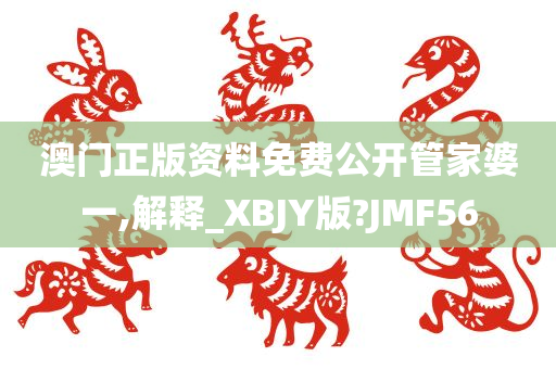 澳门正版资料免费公开管家婆一,解释_XBJY版?JMF56