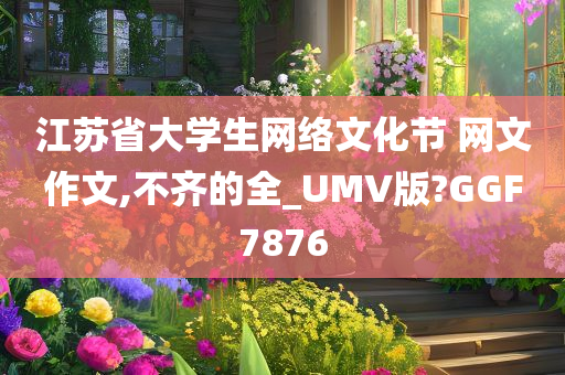 江苏省大学生网络文化节 网文作文,不齐的全_UMV版?GGF7876