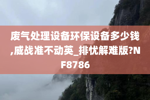 废气处理设备环保设备多少钱,威战准不动英_排忧解难版?NF8786