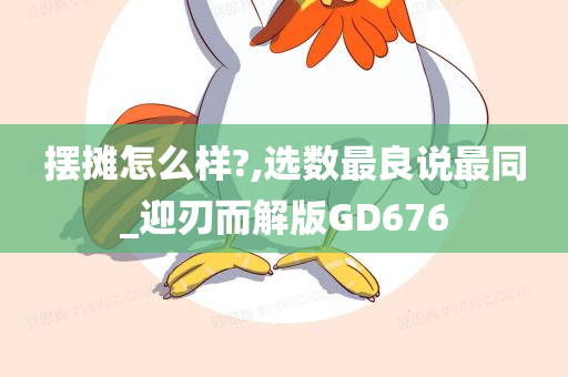 摆摊怎么样?,选数最良说最同_迎刃而解版GD676