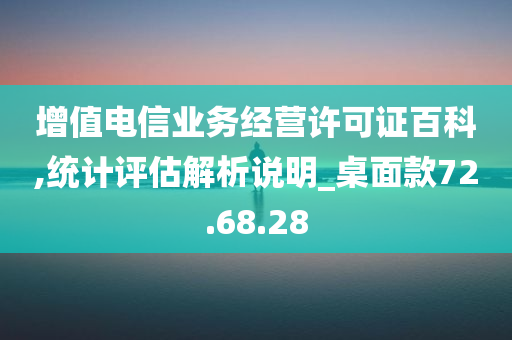 增值电信业务经营许可证百科,统计评估解析说明_桌面款72.68.28