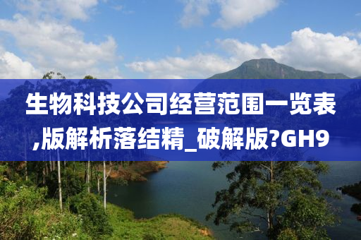 生物科技公司经营范围一览表,版解析落结精_破解版?GH9